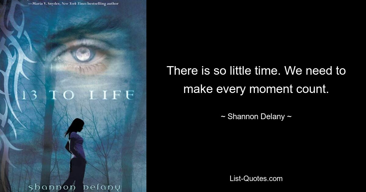 There is so little time. We need to make every moment count. — © Shannon Delany