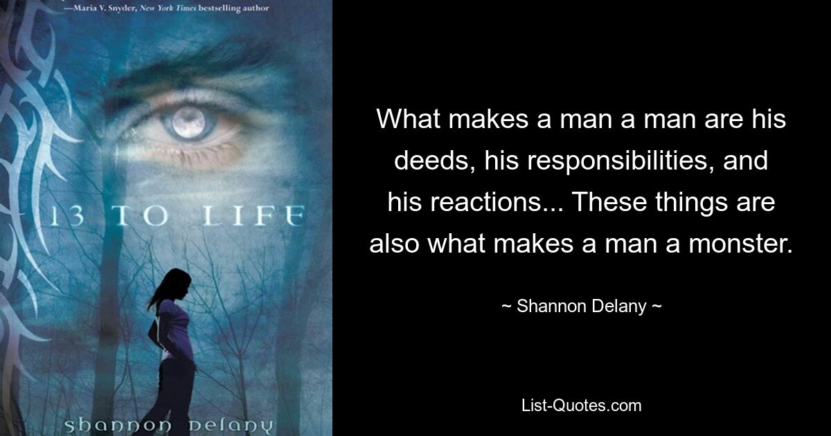 What makes a man a man are his deeds, his responsibilities, and his reactions... These things are also what makes a man a monster. — © Shannon Delany