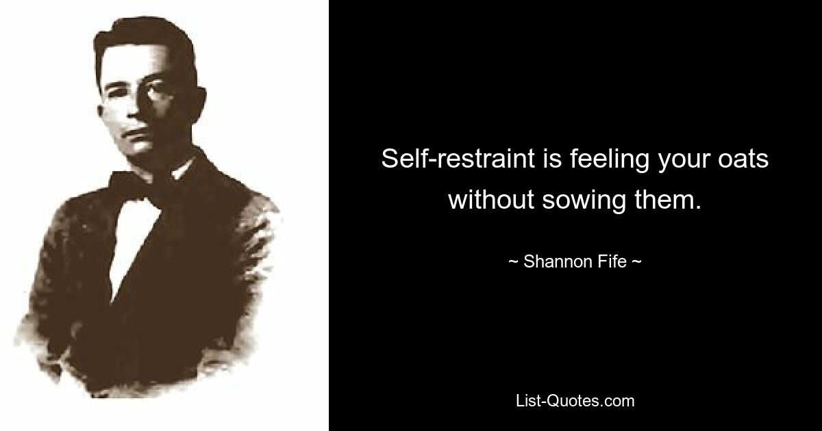 Self-restraint is feeling your oats without sowing them. — © Shannon Fife