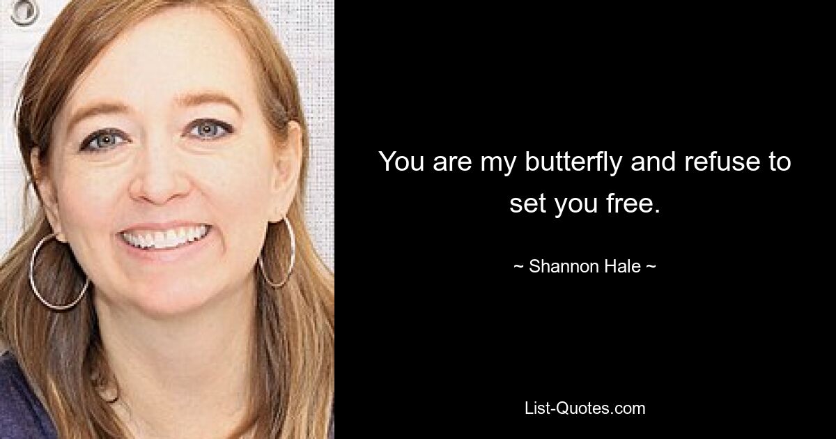 You are my butterfly and refuse to set you free. — © Shannon Hale