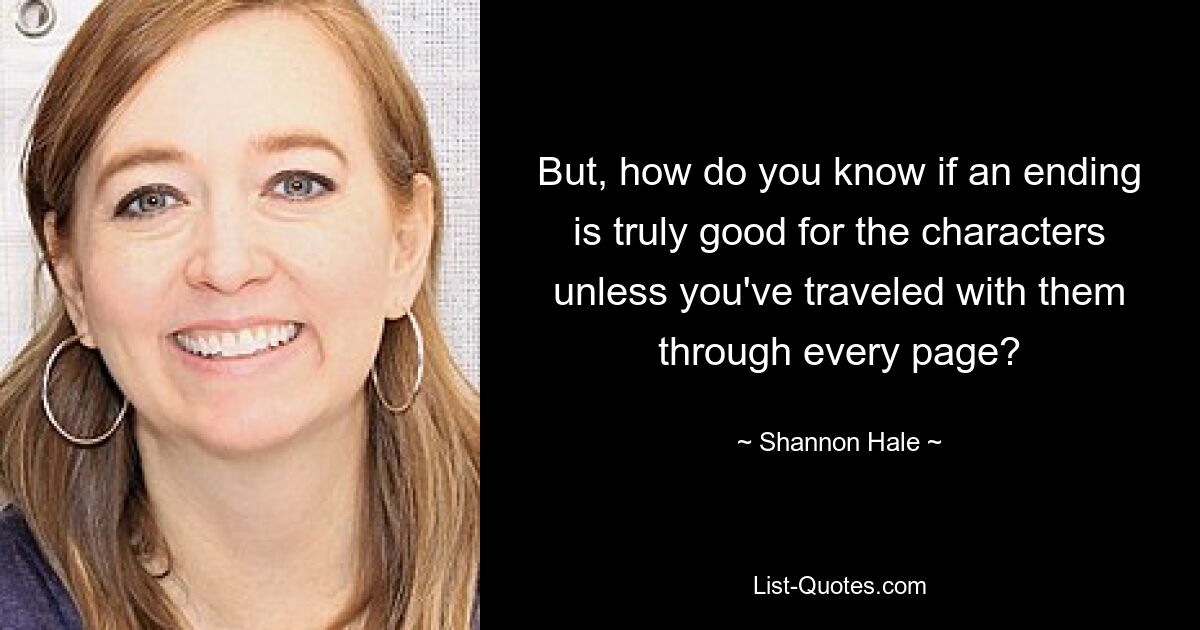 But, how do you know if an ending is truly good for the characters unless you've traveled with them through every page? — © Shannon Hale