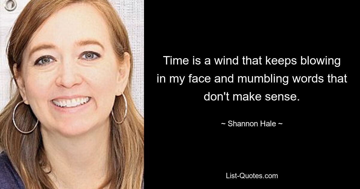 Time is a wind that keeps blowing in my face and mumbling words that don't make sense. — © Shannon Hale