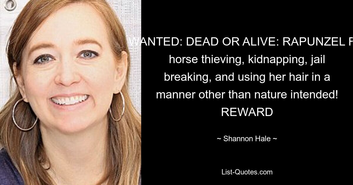 WANTED: DEAD OR ALIVE: RAPUNZEL For horse thieving, kidnapping, jail breaking, and using her hair in a manner other than nature intended! REWARD — © Shannon Hale