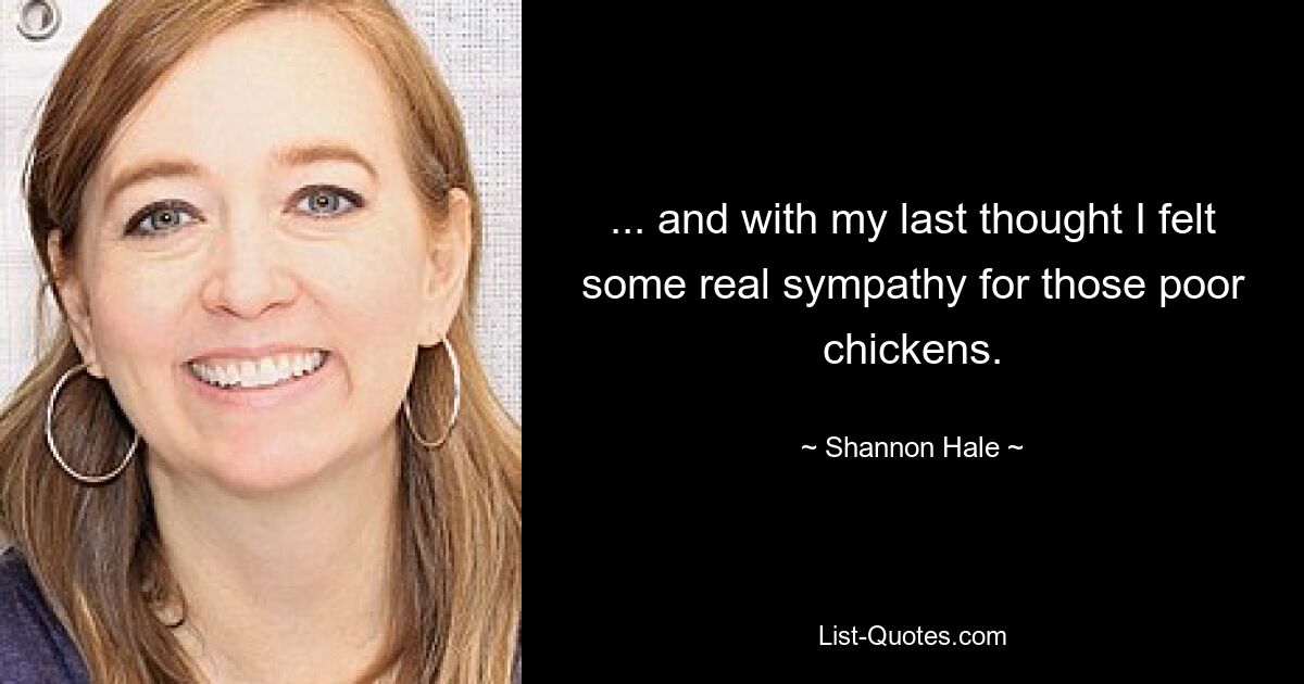 ... and with my last thought I felt some real sympathy for those poor chickens. — © Shannon Hale