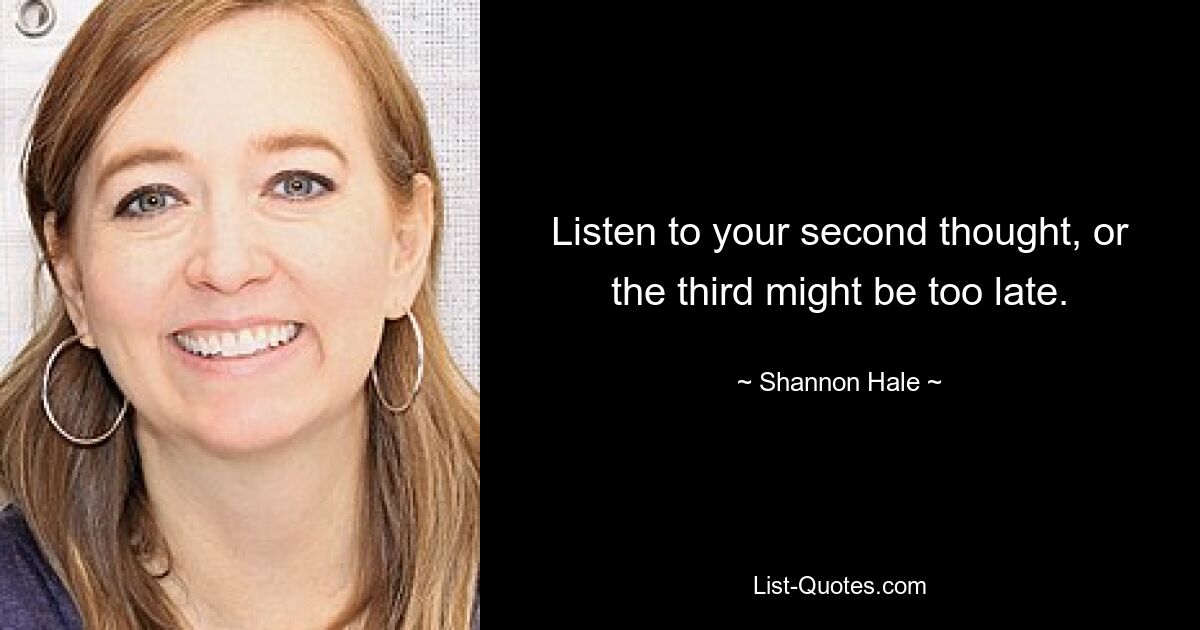 Listen to your second thought, or the third might be too late. — © Shannon Hale