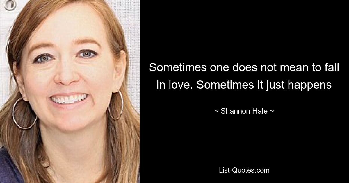 Sometimes one does not mean to fall in love. Sometimes it just happens — © Shannon Hale