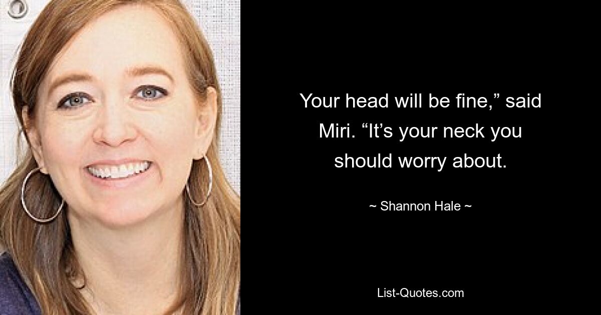 Your head will be fine,” said Miri. “It’s your neck you should worry about. — © Shannon Hale