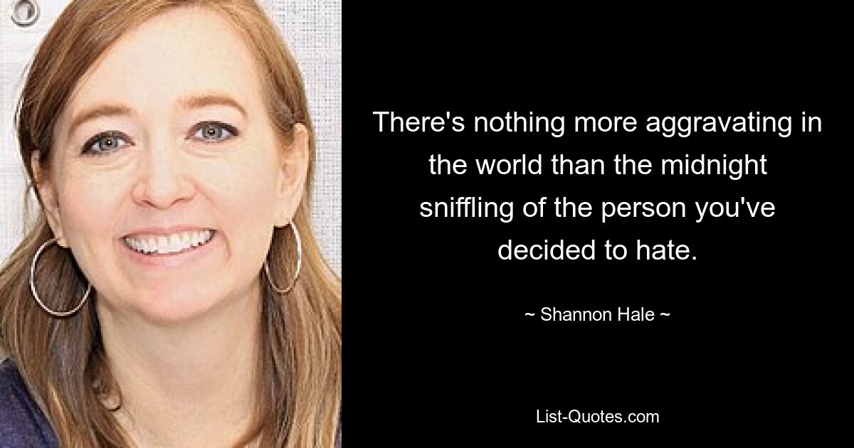 There's nothing more aggravating in the world than the midnight sniffling of the person you've decided to hate. — © Shannon Hale