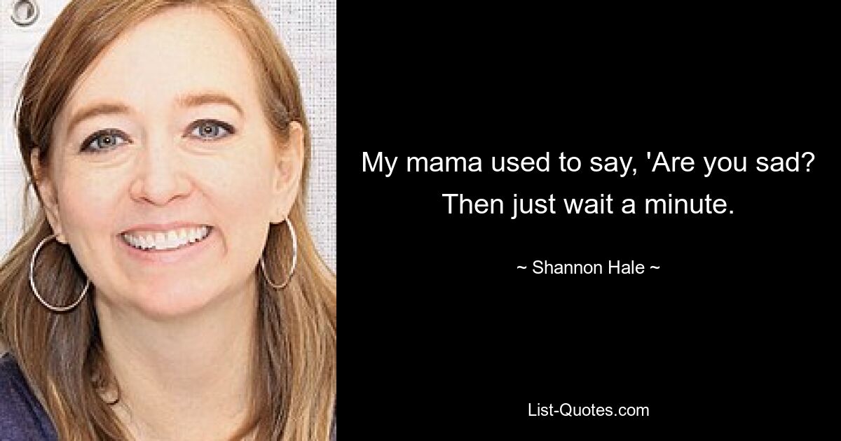 My mama used to say, 'Are you sad? Then just wait a minute. — © Shannon Hale