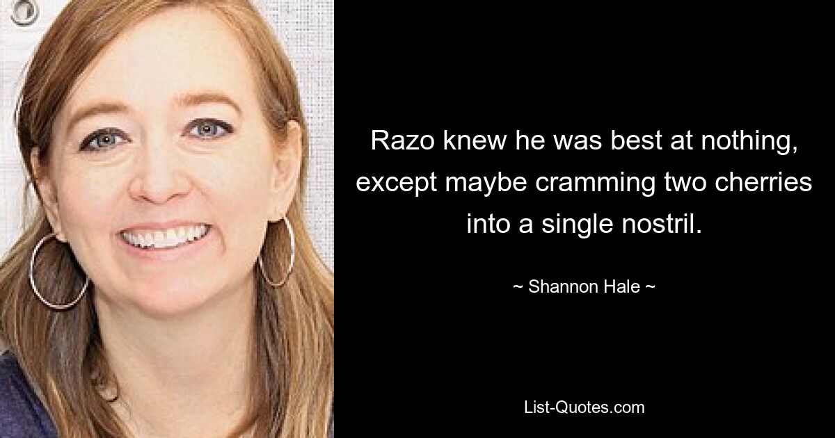 Razo knew he was best at nothing, except maybe cramming two cherries into a single nostril. — © Shannon Hale