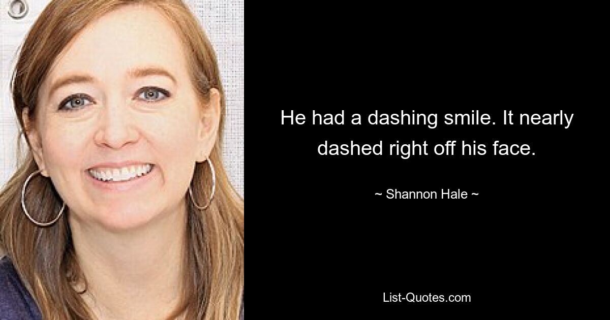 He had a dashing smile. It nearly dashed right off his face. — © Shannon Hale