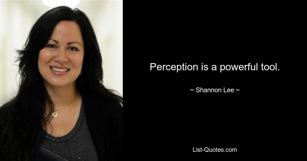 Perception is a powerful tool. — © Shannon Lee