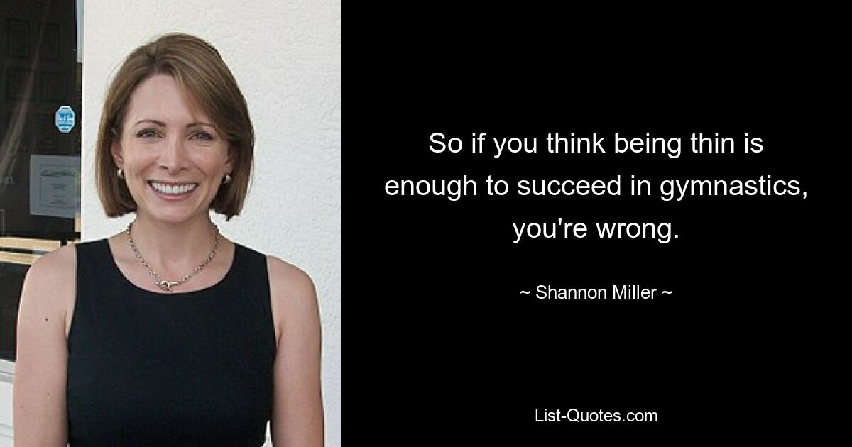 So if you think being thin is enough to succeed in gymnastics, you're wrong. — © Shannon Miller