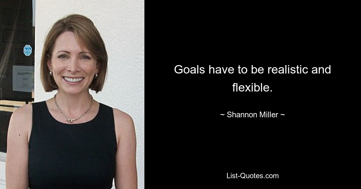 Goals have to be realistic and flexible. — © Shannon Miller