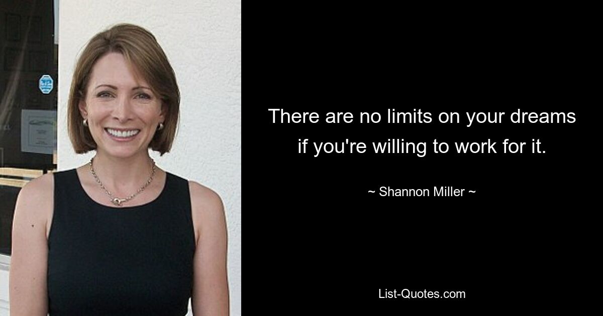 There are no limits on your dreams if you're willing to work for it. — © Shannon Miller