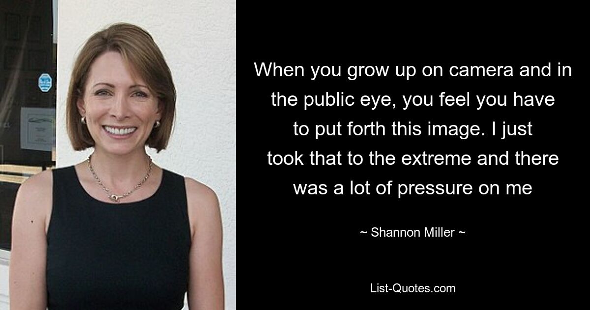 When you grow up on camera and in the public eye, you feel you have to put forth this image. I just took that to the extreme and there was a lot of pressure on me — © Shannon Miller