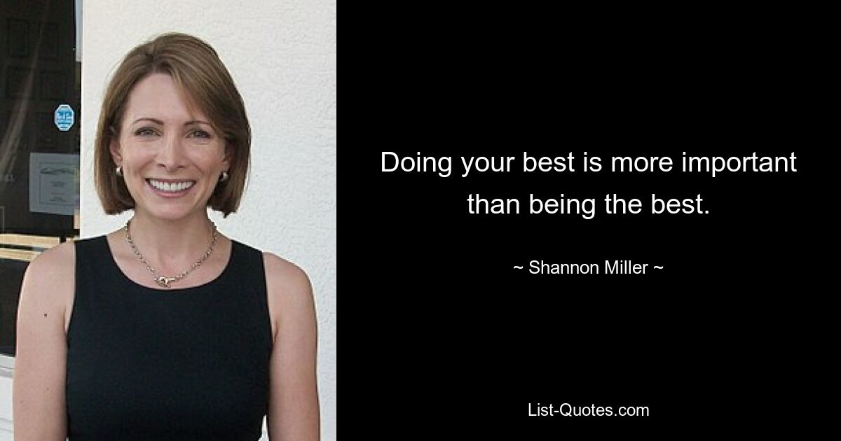 Doing your best is more important than being the best. — © Shannon Miller