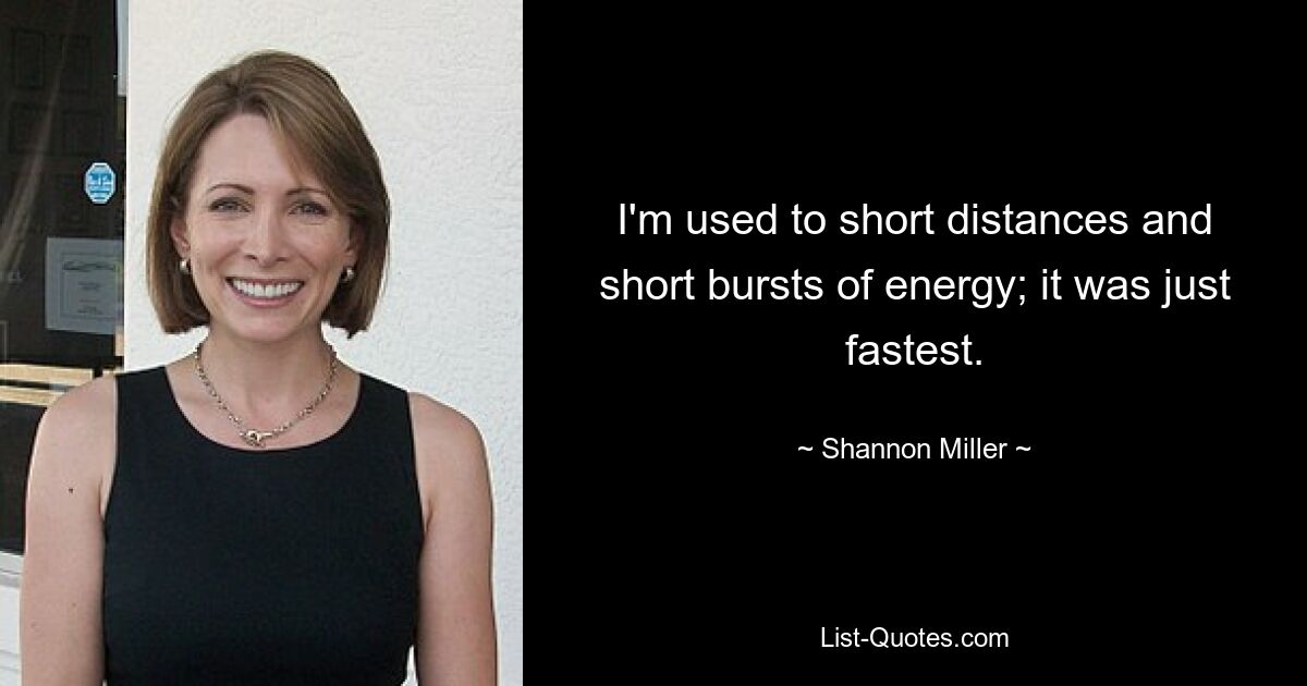 I'm used to short distances and short bursts of energy; it was just fastest. — © Shannon Miller