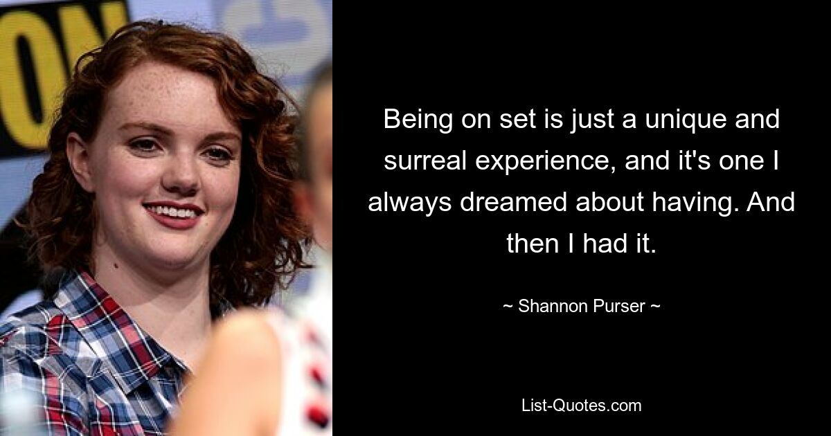 Being on set is just a unique and surreal experience, and it's one I always dreamed about having. And then I had it. — © Shannon Purser