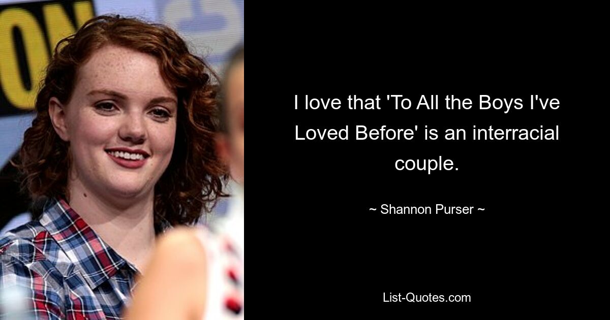 I love that 'To All the Boys I've Loved Before' is an interracial couple. — © Shannon Purser