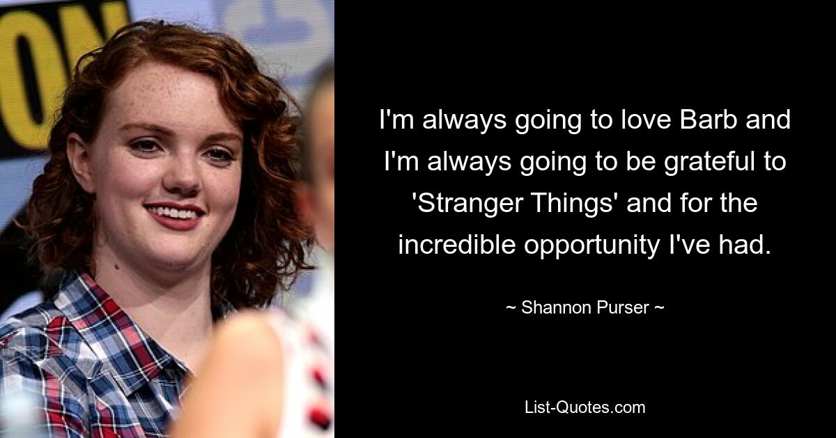 I'm always going to love Barb and I'm always going to be grateful to 'Stranger Things' and for the incredible opportunity I've had. — © Shannon Purser