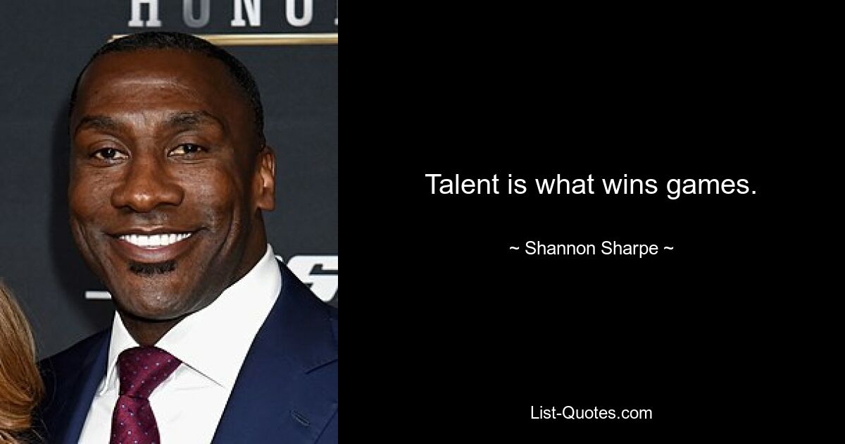 Talent is what wins games. — © Shannon Sharpe