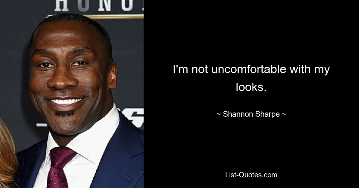 I'm not uncomfortable with my looks. — © Shannon Sharpe