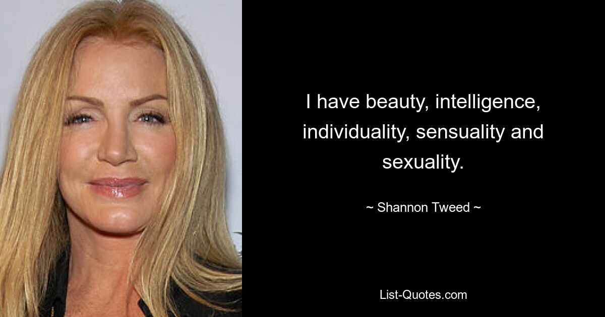 I have beauty, intelligence, individuality, sensuality and sexuality. — © Shannon Tweed