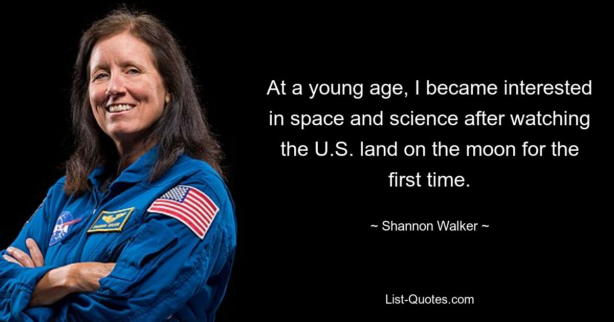 At a young age, I became interested in space and science after watching the U.S. land on the moon for the first time. — © Shannon Walker