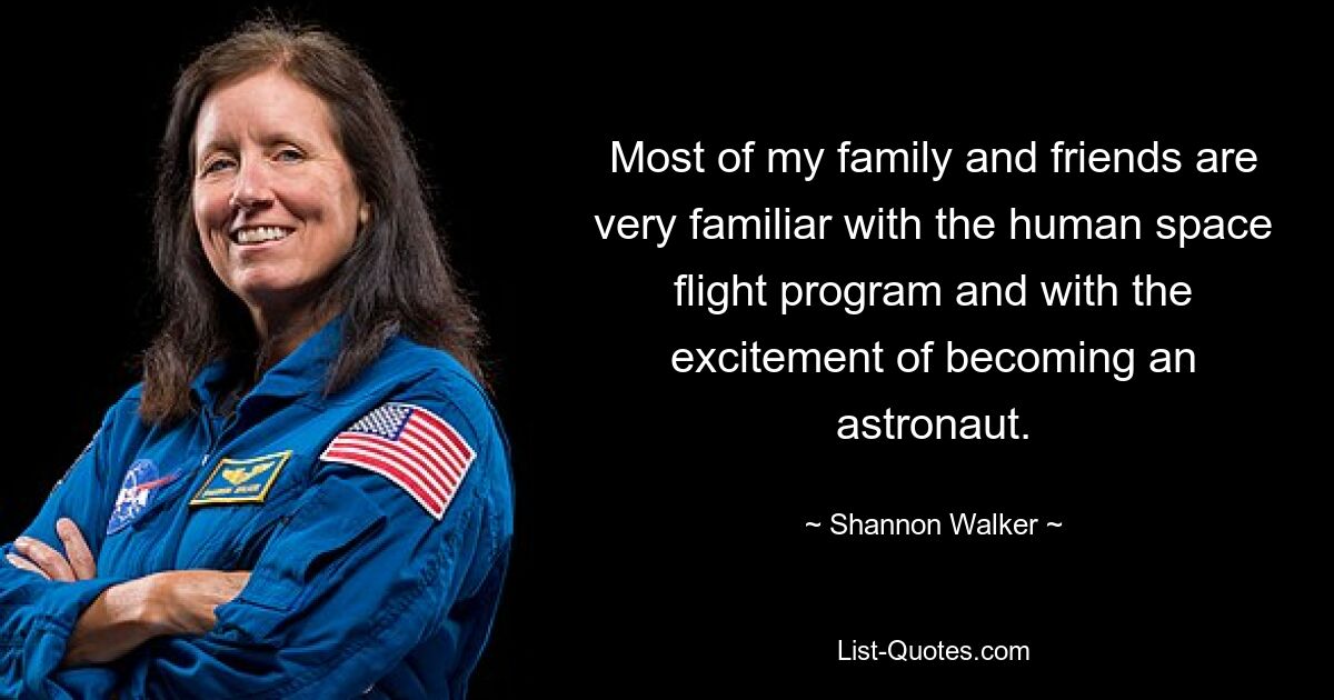 Most of my family and friends are very familiar with the human space flight program and with the excitement of becoming an astronaut. — © Shannon Walker