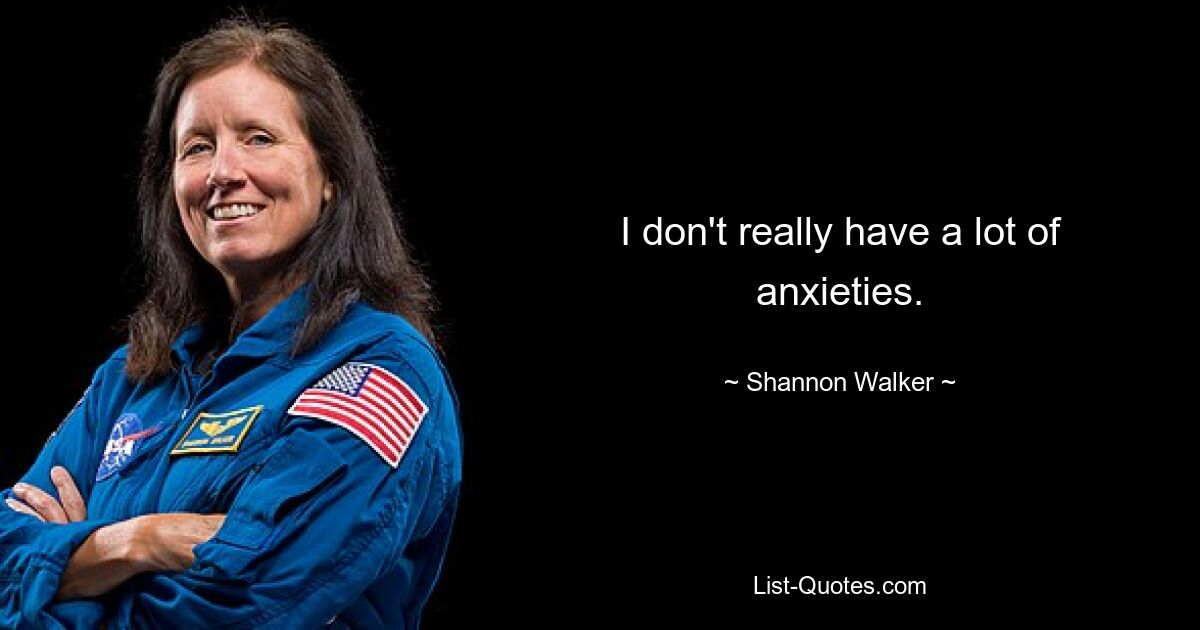 I don't really have a lot of anxieties. — © Shannon Walker