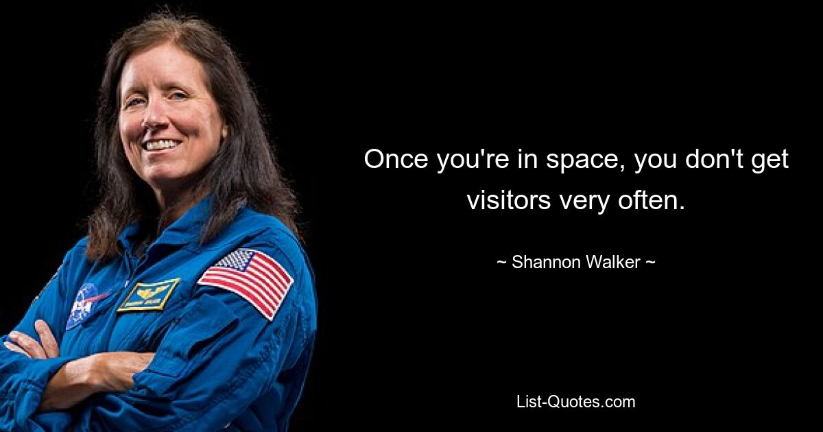 Once you're in space, you don't get visitors very often. — © Shannon Walker