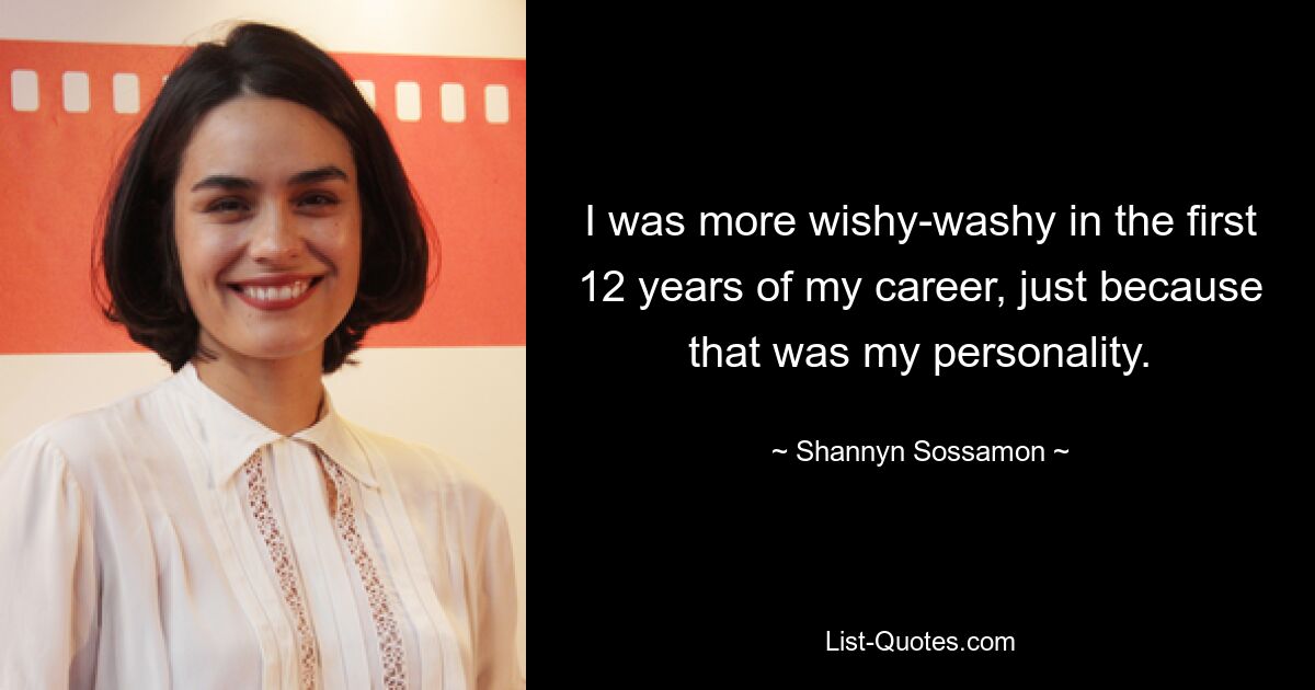 I was more wishy-washy in the first 12 years of my career, just because that was my personality. — © Shannyn Sossamon