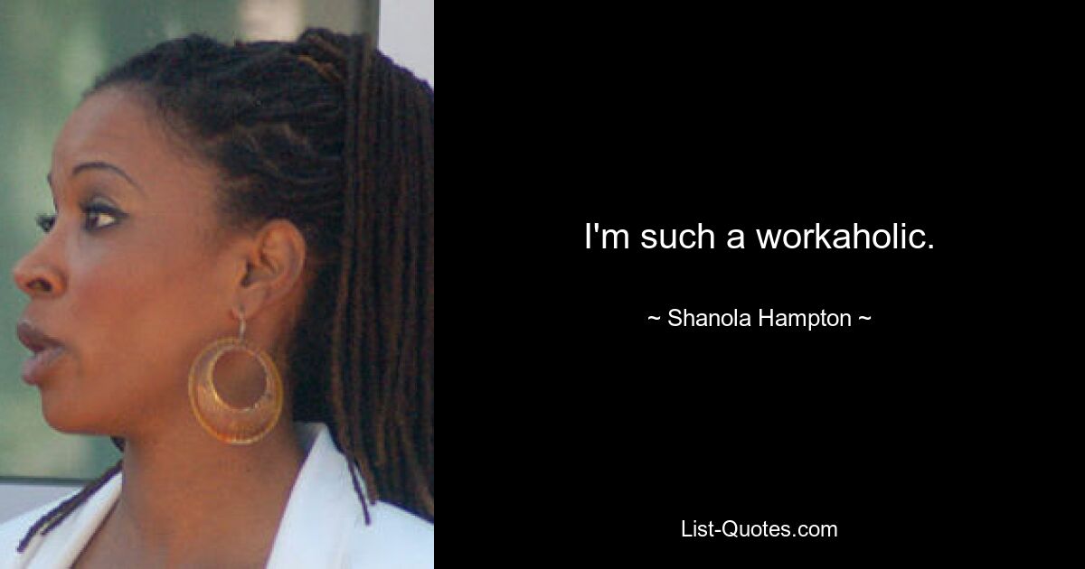 I'm such a workaholic. — © Shanola Hampton