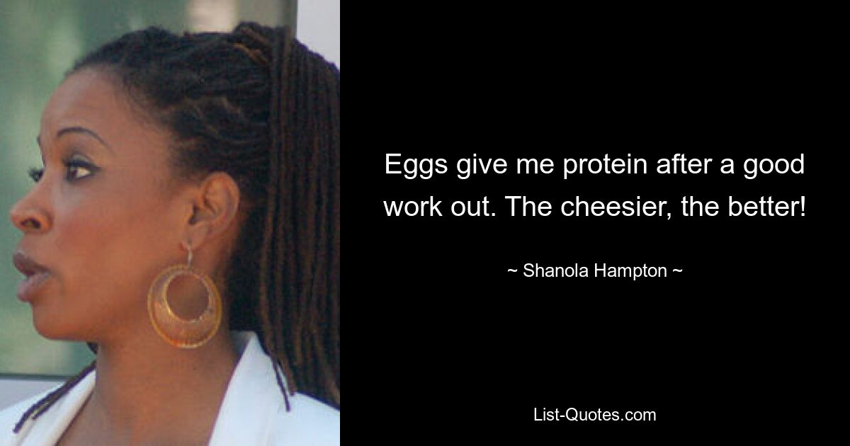 Eggs give me protein after a good work out. The cheesier, the better! — © Shanola Hampton