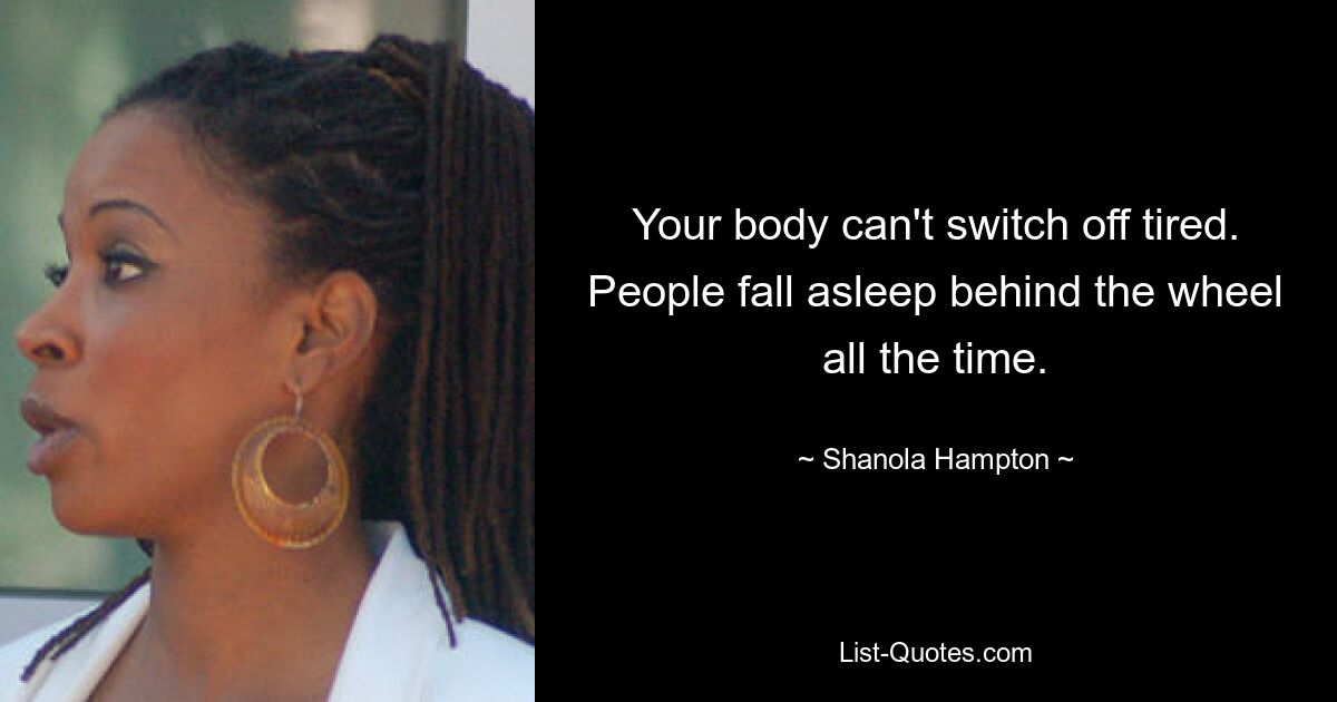 Your body can't switch off tired. People fall asleep behind the wheel all the time. — © Shanola Hampton