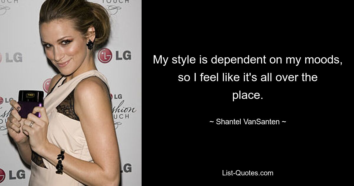 My style is dependent on my moods, so I feel like it's all over the place. — © Shantel VanSanten