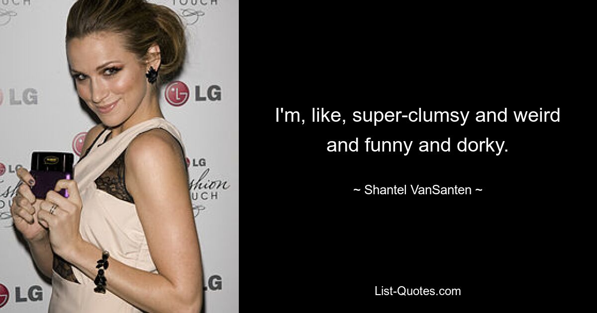 I'm, like, super-clumsy and weird and funny and dorky. — © Shantel VanSanten