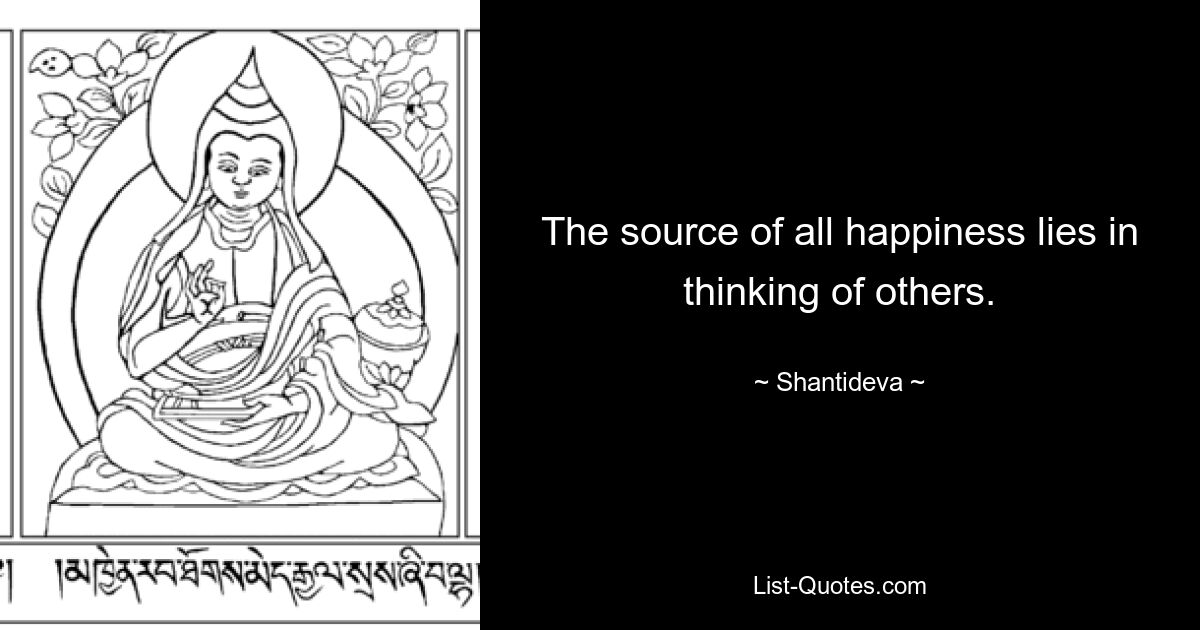 The source of all happiness lies in thinking of others. — © Shantideva