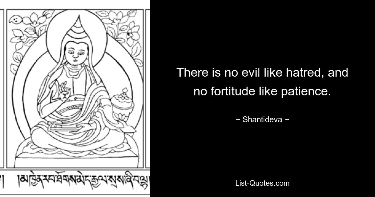 There is no evil like hatred, and no fortitude like patience. — © Shantideva