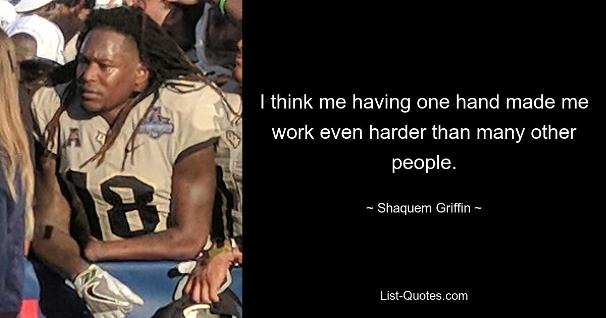 I think me having one hand made me work even harder than many other people. — © Shaquem Griffin