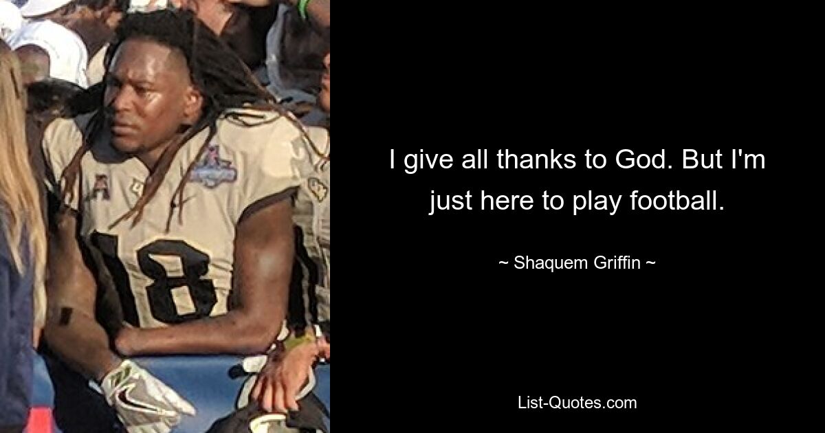 I give all thanks to God. But I'm just here to play football. — © Shaquem Griffin