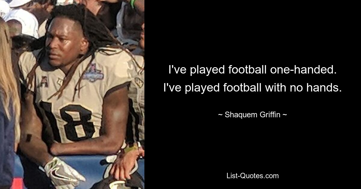 I've played football one-handed. I've played football with no hands. — © Shaquem Griffin