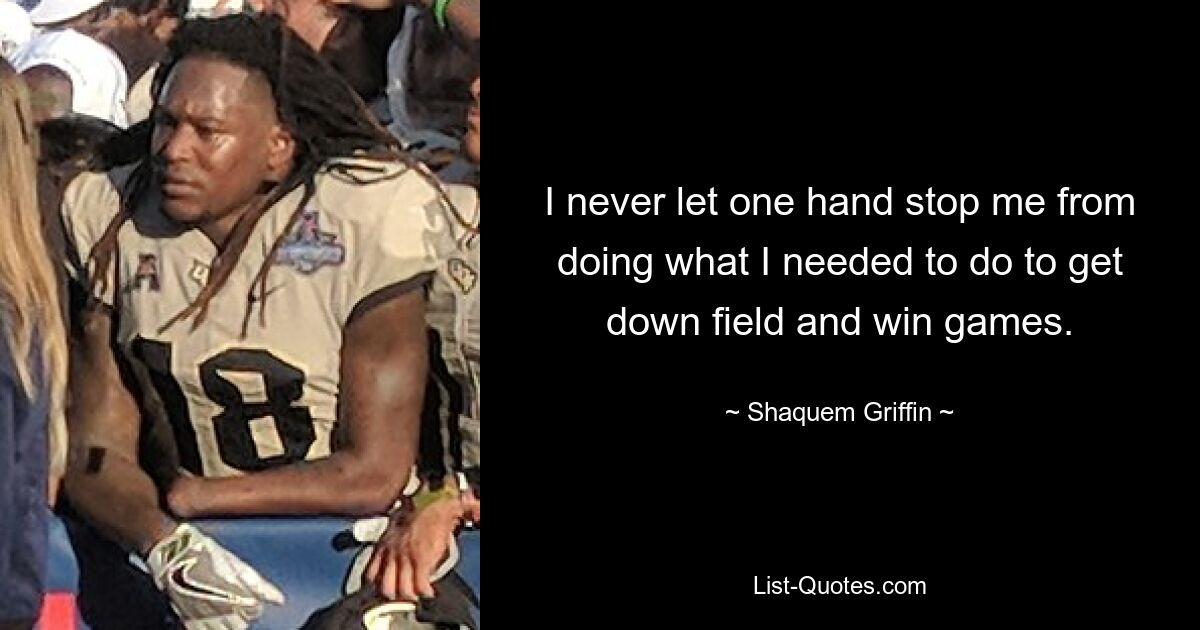 I never let one hand stop me from doing what I needed to do to get down field and win games. — © Shaquem Griffin