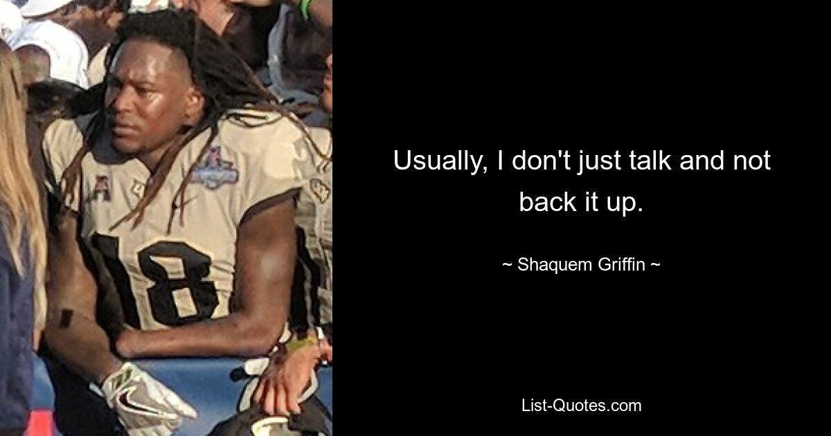 Usually, I don't just talk and not back it up. — © Shaquem Griffin