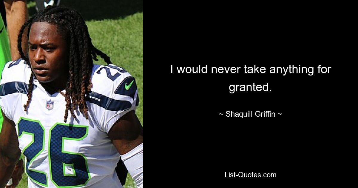 I would never take anything for granted. — © Shaquill Griffin