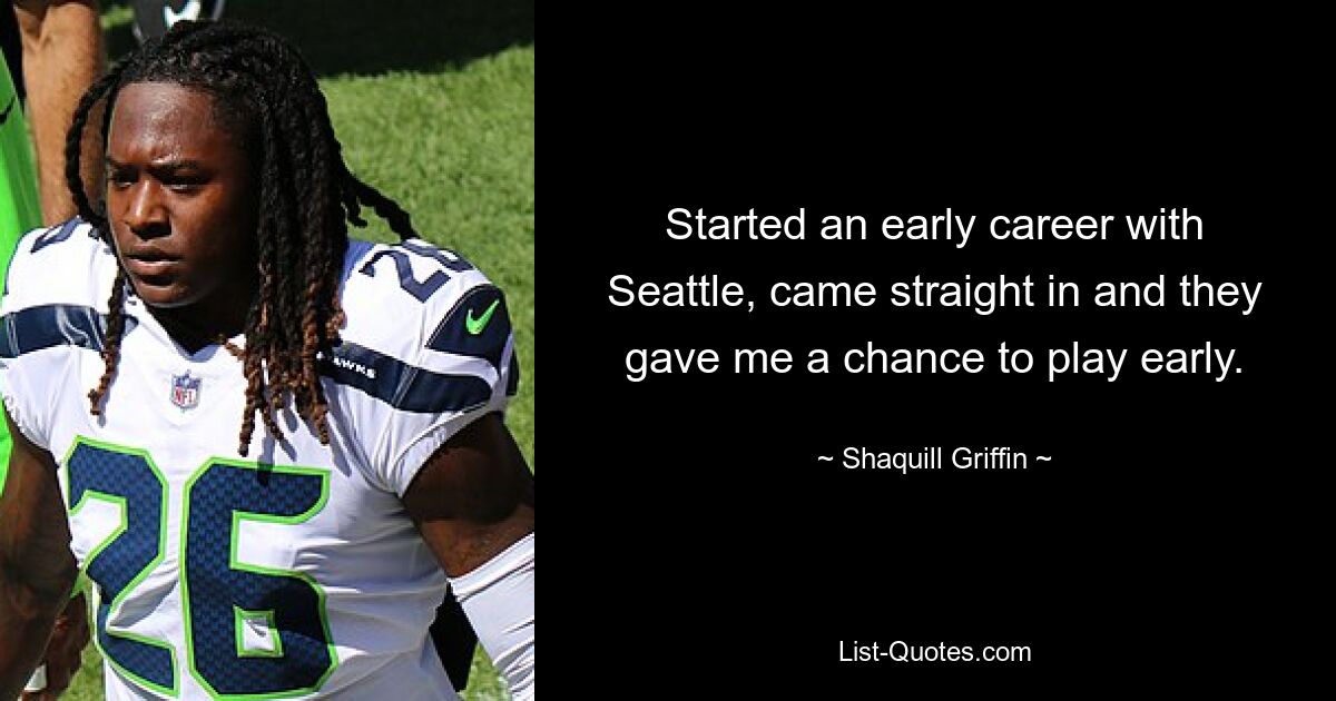 Started an early career with Seattle, came straight in and they gave me a chance to play early. — © Shaquill Griffin