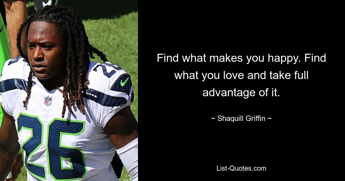 Find what makes you happy. Find what you love and take full advantage of it. — © Shaquill Griffin