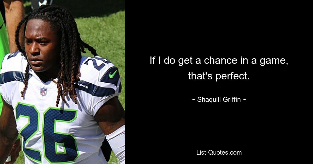 If I do get a chance in a game, that's perfect. — © Shaquill Griffin