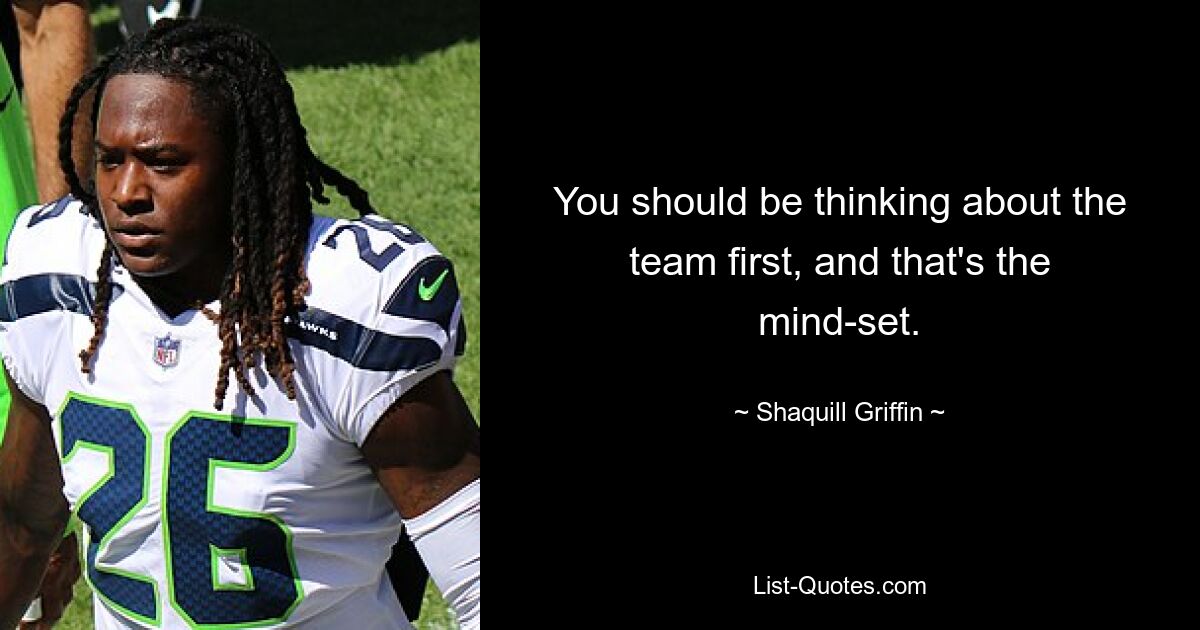 You should be thinking about the team first, and that's the mind-set. — © Shaquill Griffin